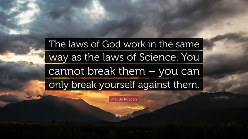 Maude Royden Quote: “The laws of God work in the same way as the laws of Science. You cannot break them – you can only break yourself against them.”