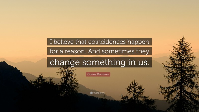 Corina Bomann Quote: “I believe that coincidences happen for a reason. And sometimes they change something in us.”