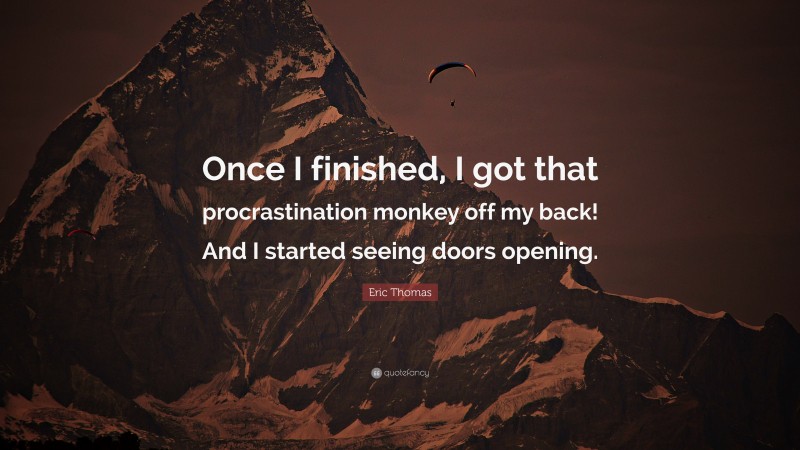 Eric Thomas Quote: “Once I finished, I got that procrastination monkey off my back! And I started seeing doors opening.”