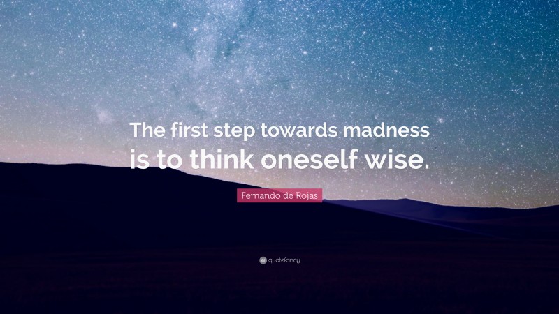 Fernando de Rojas Quote: “The first step towards madness is to think oneself wise.”
