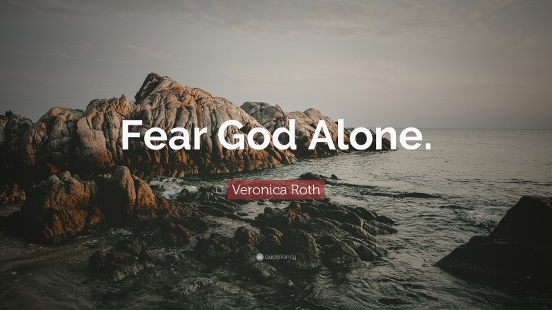 Veronica Roth Quote: “Fear God Alone.”