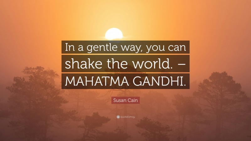 Susan Cain Quote: “In a gentle way, you can shake the world. – MAHATMA GANDHI.”