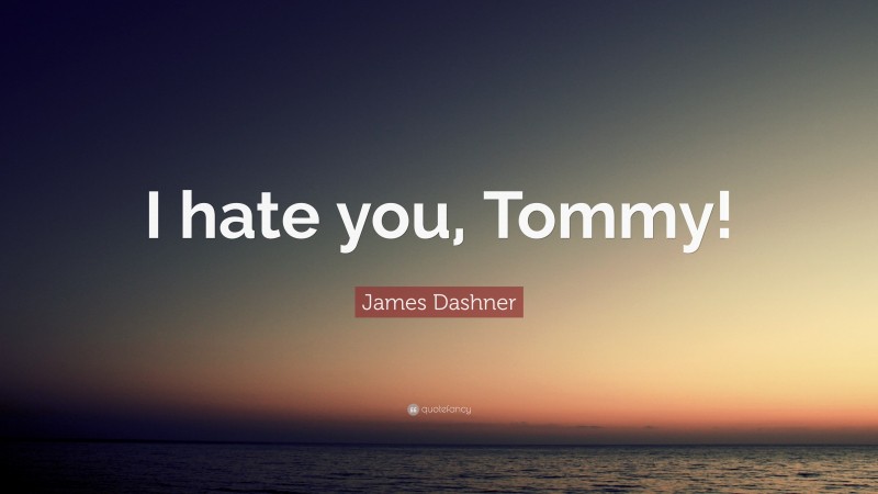 James Dashner Quote: “I hate you, Tommy!”
