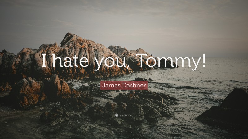 James Dashner Quote: “I hate you, Tommy!”