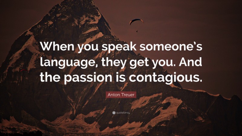 Anton Treuer Quote: “When you speak someone’s language, they get you. And the passion is contagious.”