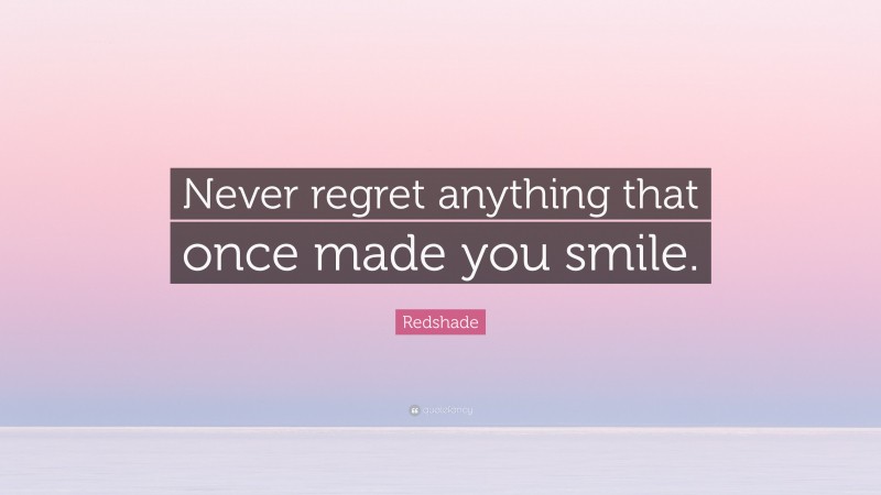 Redshade Quote: “Never regret anything that once made you smile.”