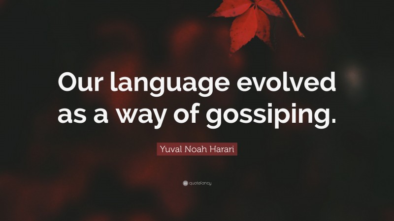 Yuval Noah Harari Quote: “Our language evolved as a way of gossiping.”