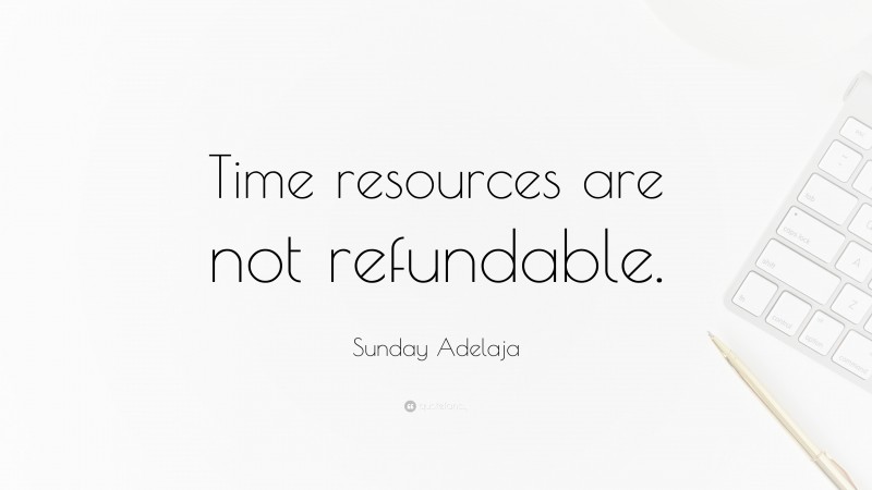 Sunday Adelaja Quote: “Time resources are not refundable.”