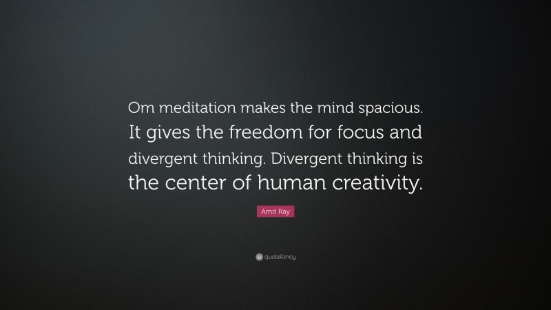 Amit Ray Quote: “Om meditation makes the mind spacious. It gives the freedom for focus and divergent thinking. Divergent thinking is the center of human creativity.”