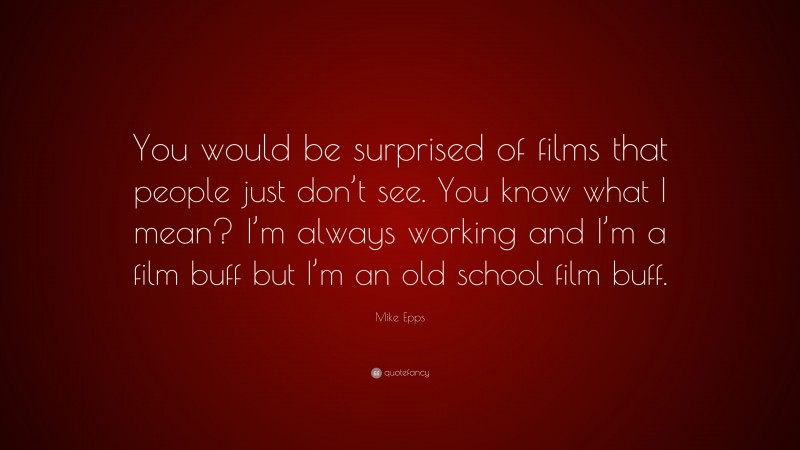 Mike Epps Quote: “You would be surprised of films that people just don’t see. You know what I mean? I’m always working and I’m a film buff but I’m an old school film buff.”