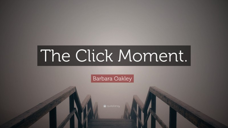 Barbara Oakley Quote: “The Click Moment.”
