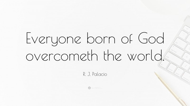 R. J. Palacio Quote: “Everyone born of God overcometh the world.”