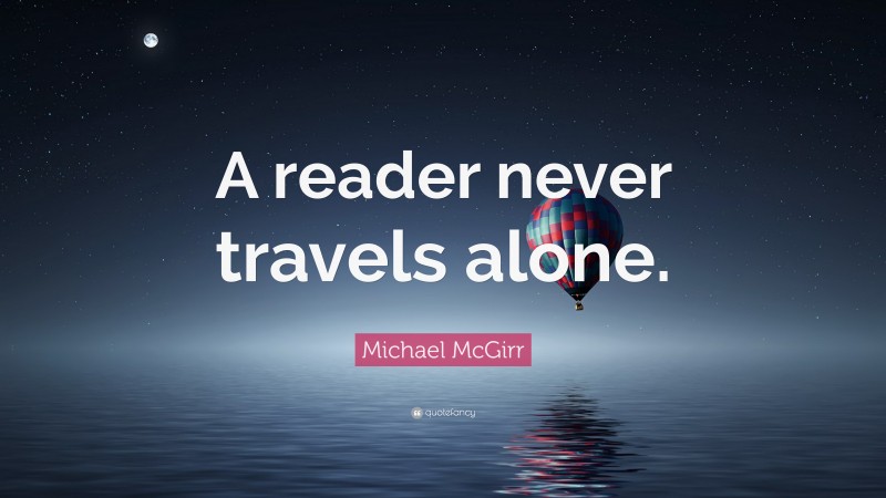 Michael McGirr Quote: “A reader never travels alone.”