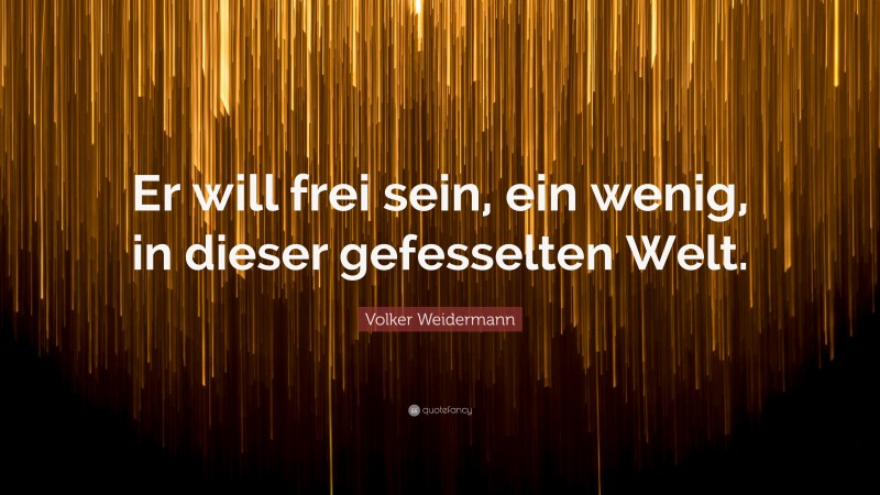 Volker Weidermann Quote: “Er will frei sein, ein wenig, in dieser gefesselten Welt.”