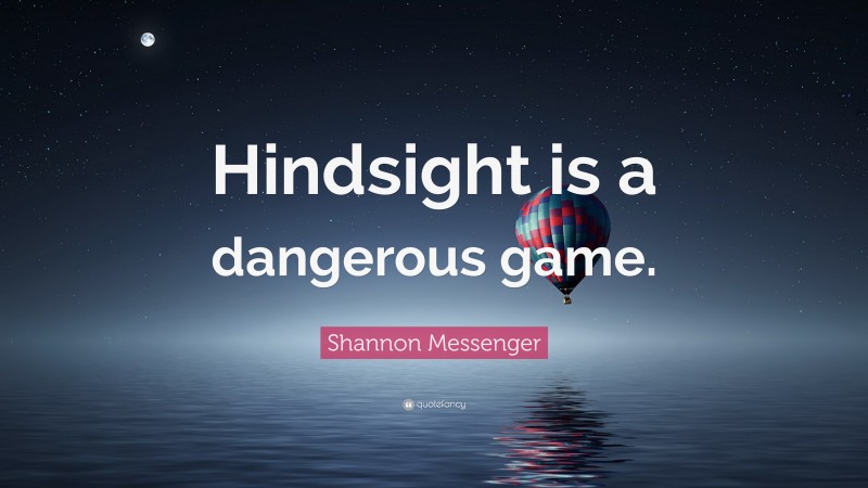 Shannon Messenger Quote: “Hindsight is a dangerous game.”