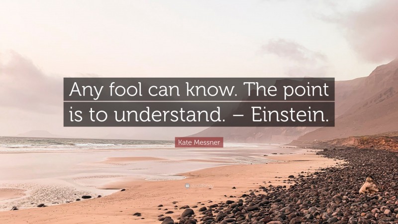 Kate Messner Quote: “Any fool can know. The point is to understand. – Einstein.”