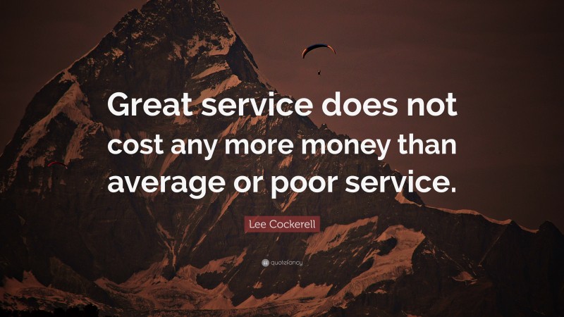 Lee Cockerell Quote: “Great service does not cost any more money than average or poor service.”