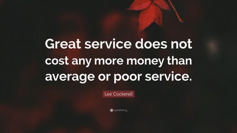 Lee Cockerell Quote: “Great service does not cost any more money than average or poor service.”