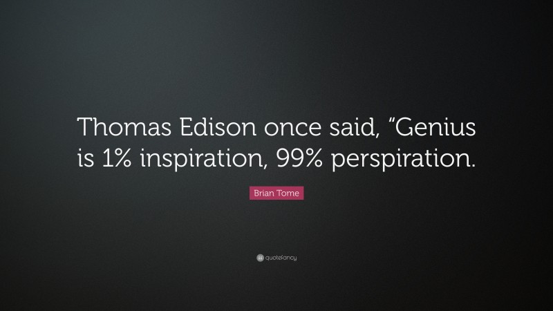 Brian Tome Quote: “Thomas Edison once said, “Genius is 1% inspiration, 99% perspiration.”