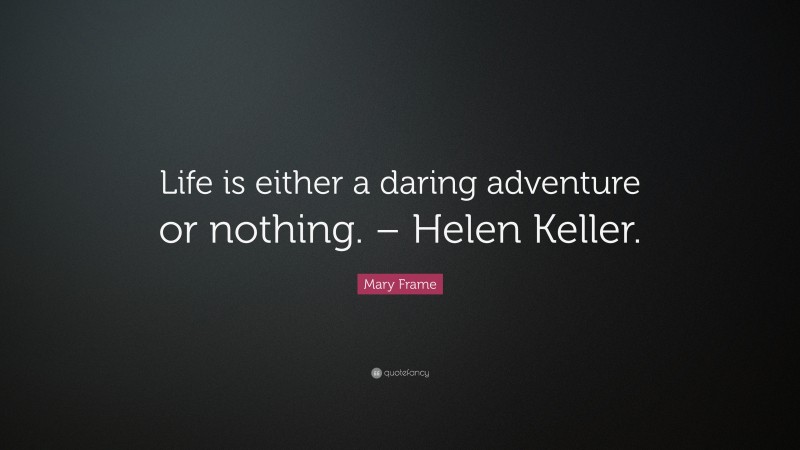 Mary Frame Quote: “Life is either a daring adventure or nothing. – Helen Keller.”