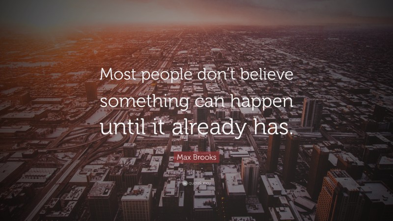 Max Brooks Quote: “Most people don’t believe something can happen until it already has.”