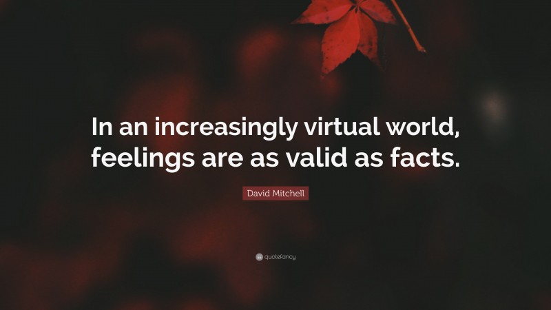 David Mitchell Quote: “In an increasingly virtual world, feelings are as valid as facts.”