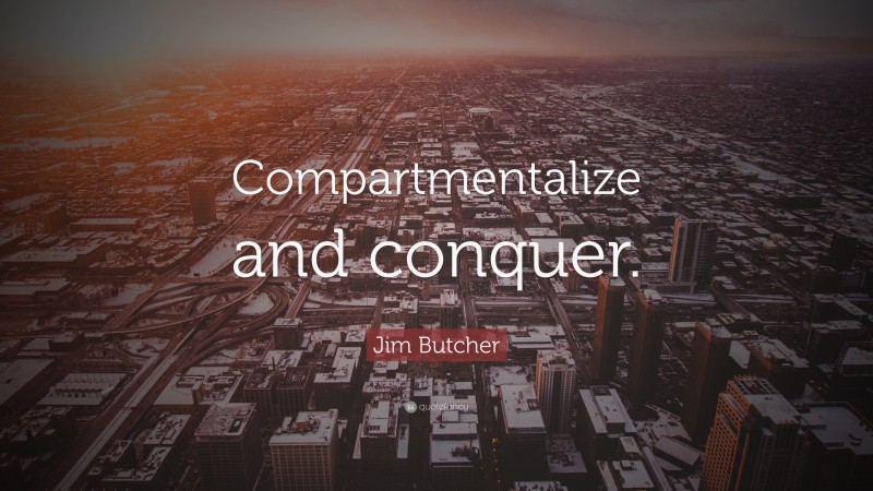 Jim Butcher Quote: “Compartmentalize and conquer.”