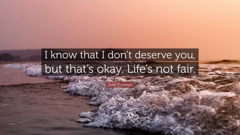 Joey Comeau Quote: “I know that I don’t deserve you, but that’s okay. Life’s not fair.”