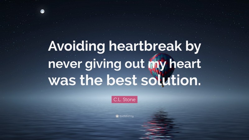 C.L. Stone Quote: “Avoiding heartbreak by never giving out my heart was the best solution.”