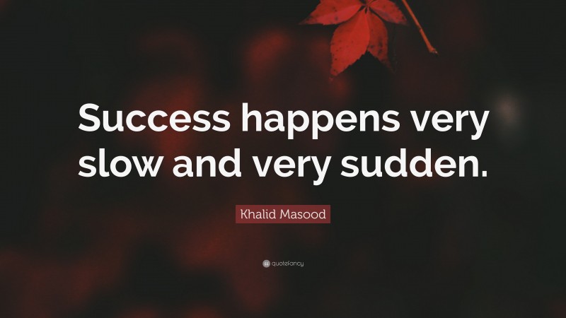 Khalid Masood Quote: “Success happens very slow and very sudden.”