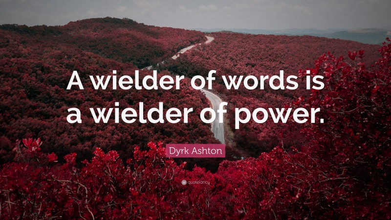 Dyrk Ashton Quote: “A wielder of words is a wielder of power.”
