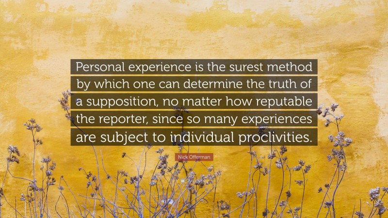 Nick Offerman Quote: “Personal experience is the surest method by which one can determine the truth of a supposition, no matter how reputable the reporter, since so many experiences are subject to individual proclivities.”