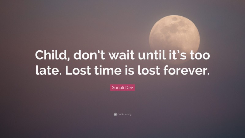 Sonali Dev Quote: “Child, don’t wait until it’s too late. Lost time is lost forever.”