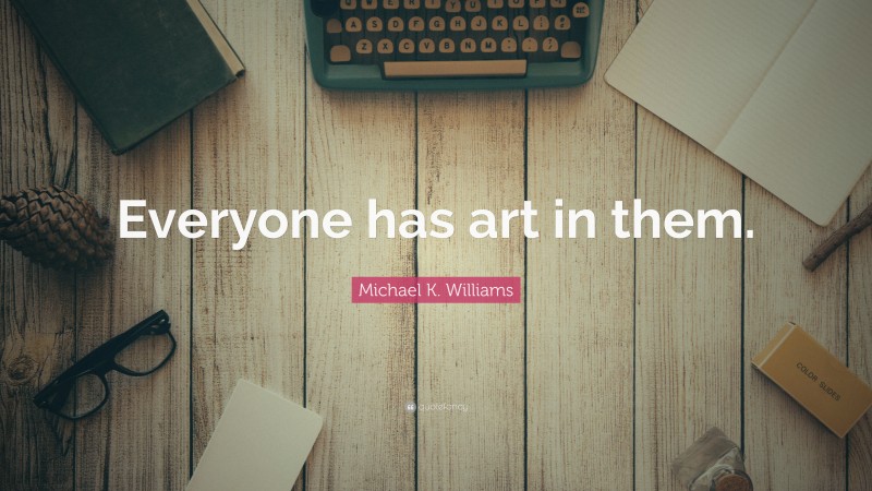 Michael K. Williams Quote: “Everyone has art in them.”