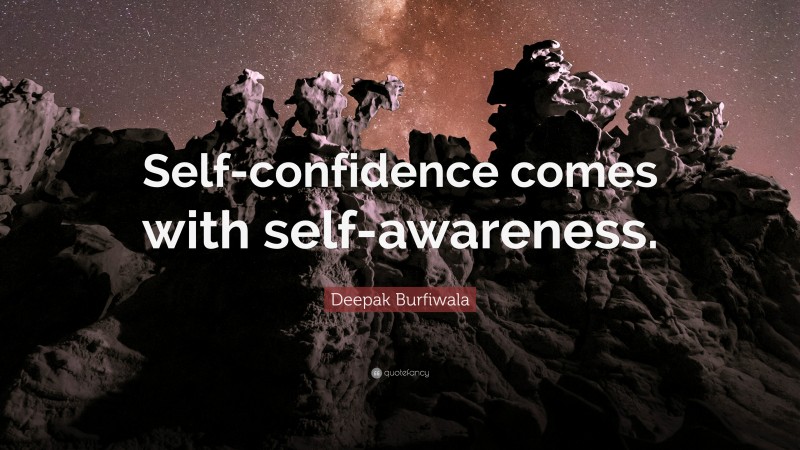 Deepak Burfiwala Quote: “Self-confidence comes with self-awareness.”