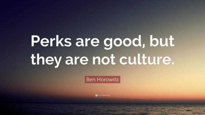 Ben Horowitz Quote: “Perks are good, but they are not culture.”