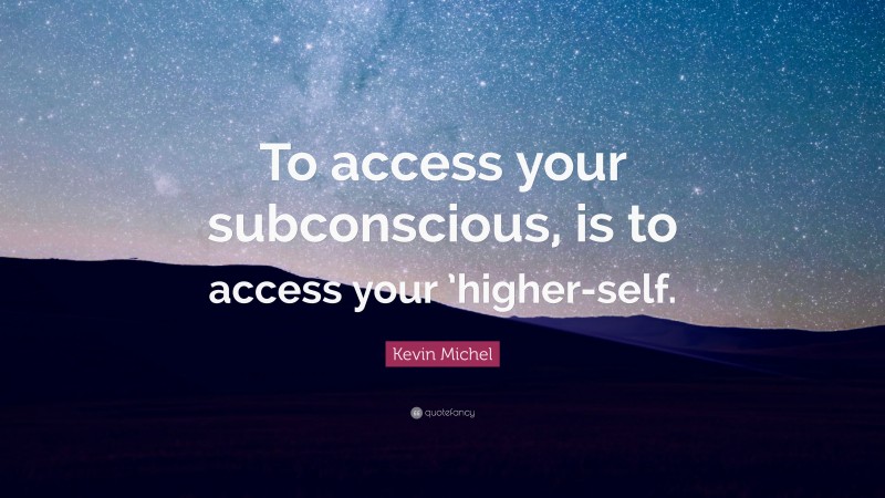 Kevin Michel Quote: “To access your subconscious, is to access your ’higher-self.”