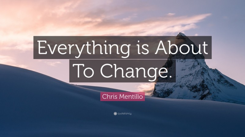 Chris Mentillo Quote: “Everything is About To Change.”