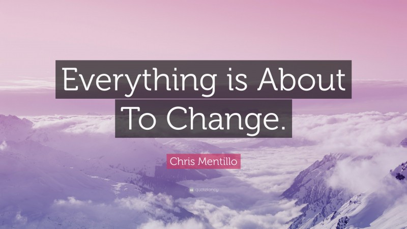 Chris Mentillo Quote: “Everything is About To Change.”