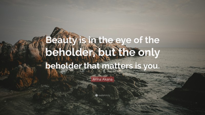 Anna Akana Quote: “Beauty is in the eye of the beholder, but the only beholder that matters is you.”