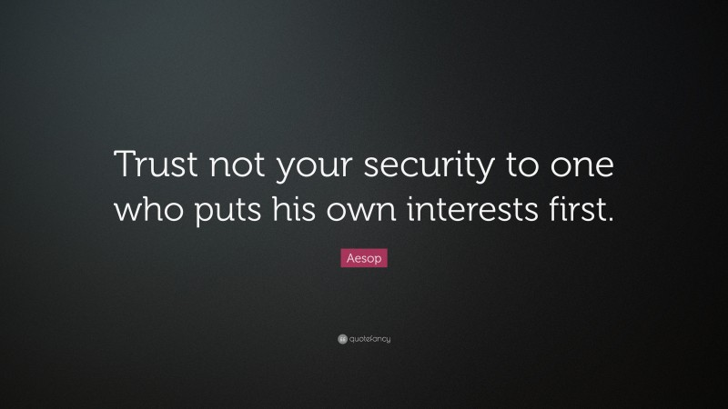 Aesop Quote: “Trust not your security to one who puts his own interests first.”