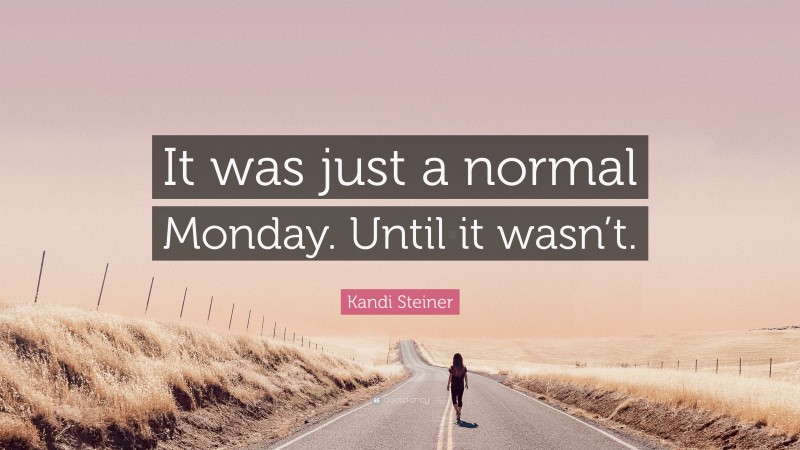 Kandi Steiner Quote: “It was just a normal Monday. Until it wasn’t.”
