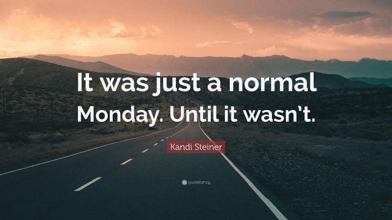 Kandi Steiner Quote: “It was just a normal Monday. Until it wasn’t.”