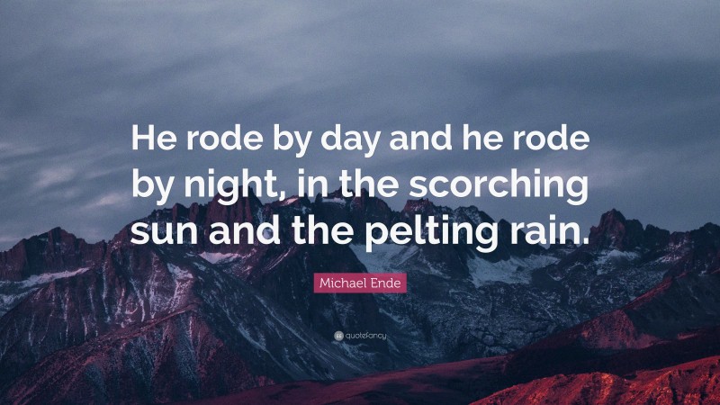 Michael Ende Quote: “He rode by day and he rode by night, in the scorching sun and the pelting rain.”