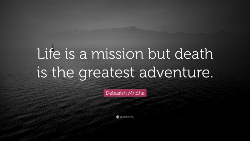 Debasish Mridha Quote: “Life is a mission but death is the greatest adventure.”