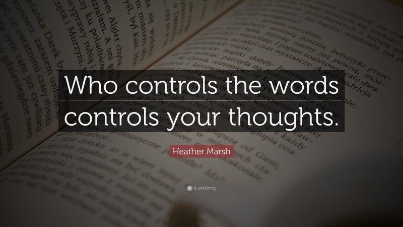 Heather Marsh Quote: “Who controls the words controls your thoughts.”