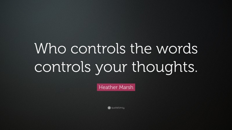 Heather Marsh Quote: “Who controls the words controls your thoughts.”