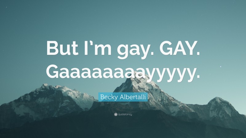 Becky Albertalli Quote: “But I’m gay. GAY. Gaaaaaaaayyyyy.”