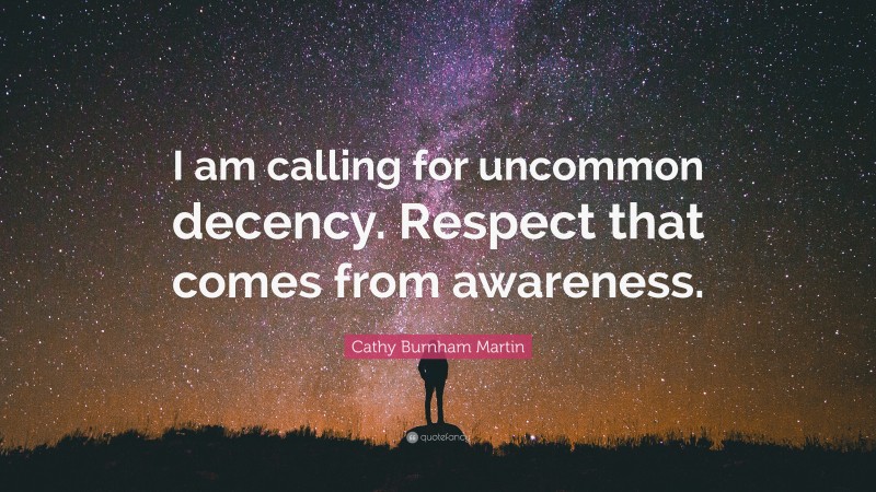 Cathy Burnham Martin Quote: “I am calling for uncommon decency. Respect that comes from awareness.”