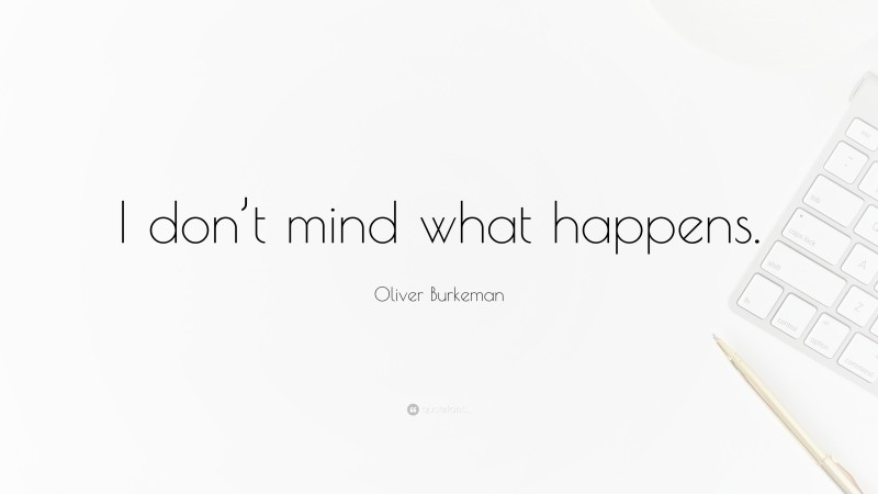 Oliver Burkeman Quote: “I don’t mind what happens.”